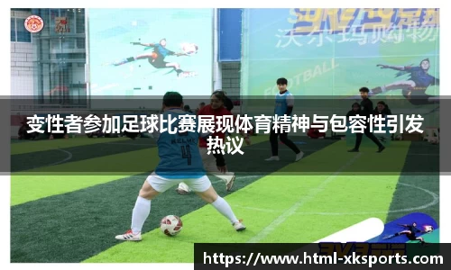 变性者参加足球比赛展现体育精神与包容性引发热议