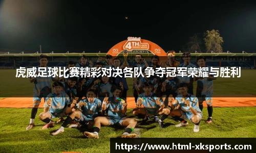 虎威足球比赛精彩对决各队争夺冠军荣耀与胜利