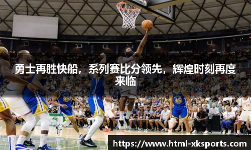 勇士再胜快船，系列赛比分领先，辉煌时刻再度来临