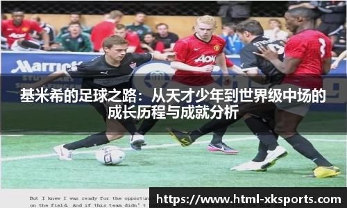 基米希的足球之路：从天才少年到世界级中场的成长历程与成就分析