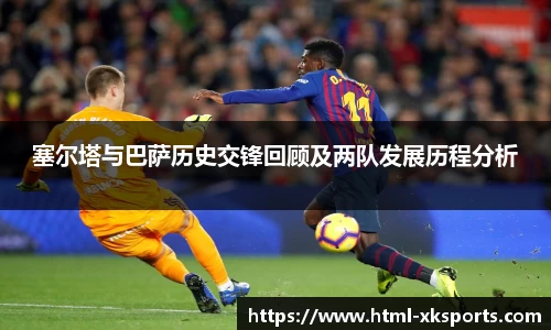 塞尔塔与巴萨历史交锋回顾及两队发展历程分析