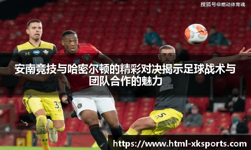 安南竞技与哈密尔顿的精彩对决揭示足球战术与团队合作的魅力