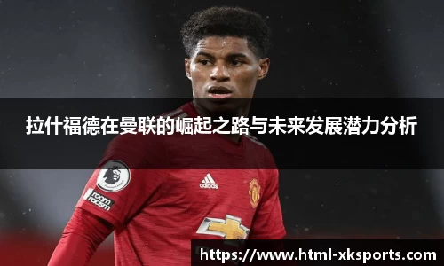 拉什福德在曼联的崛起之路与未来发展潜力分析