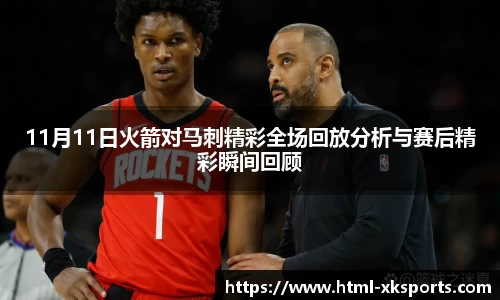 11月11日火箭对马刺精彩全场回放分析与赛后精彩瞬间回顾