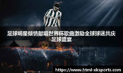 足球明星倾情献唱世界杯歌曲激励全球球迷共庆足球盛宴