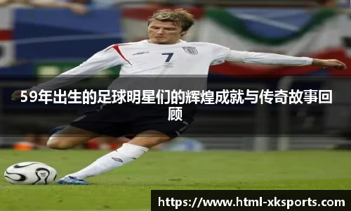 59年出生的足球明星们的辉煌成就与传奇故事回顾