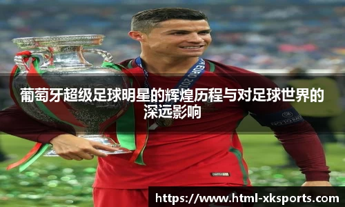 葡萄牙超级足球明星的辉煌历程与对足球世界的深远影响