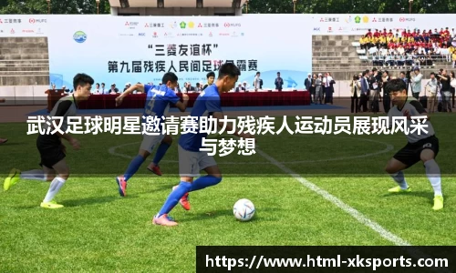 武汉足球明星邀请赛助力残疾人运动员展现风采与梦想