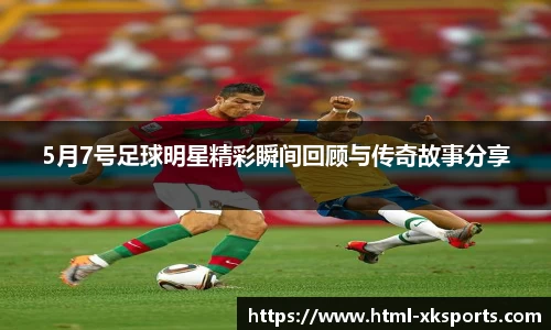 5月7号足球明星精彩瞬间回顾与传奇故事分享